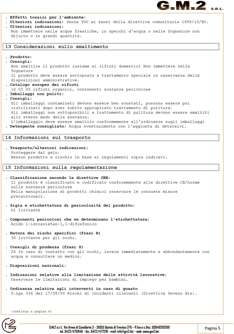 Consigli: Non smaltire il prodotto insieme ai rifiuti domestici Non immettere nelle fognature Il prodotto deve essere sottoposto a trattamento speciale in osservanza delle disposizioni amministrative.