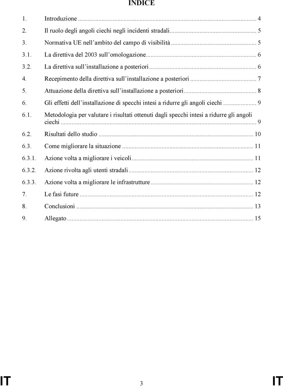 Gli effetti dell installazione di specchi intesi a ridurre gli angoli ciechi... 9 6.1. Metodologia per valutare i risultati ottenuti dagli specchi intesi a ridurre gli angoli ciechi... 9 6.2.