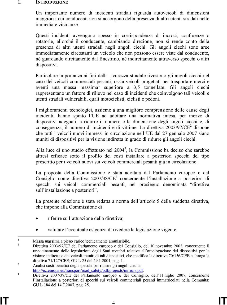 Questi incidenti avvengono spesso in corrispondenza di incroci, confluenze o rotatorie, allorché il conducente, cambiando direzione, non si rende conto della presenza di altri utenti stradali negli