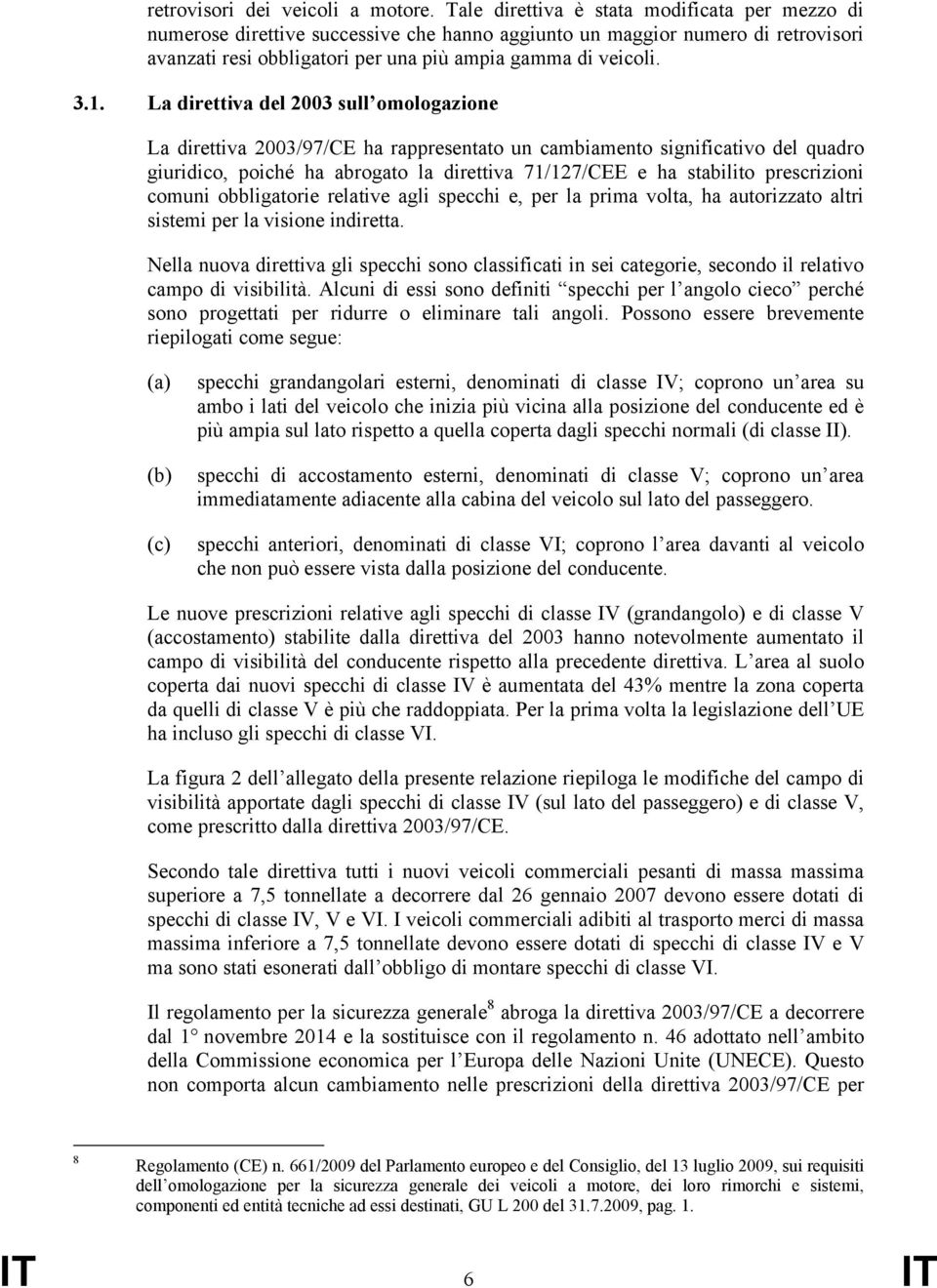 La direttiva del 2003 sull omologazione La direttiva 2003/97/CE ha rappresentato un cambiamento significativo del quadro giuridico, poiché ha abrogato la direttiva 71/127/CEE e ha stabilito