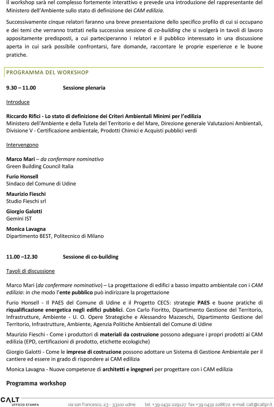 tavoli di lavoro appositamente predisposti, a cui parteciperanno i relatori e il pubblico interessato in una discussione aperta in cui sarà possibile confrontarsi, fare domande, raccontare le proprie