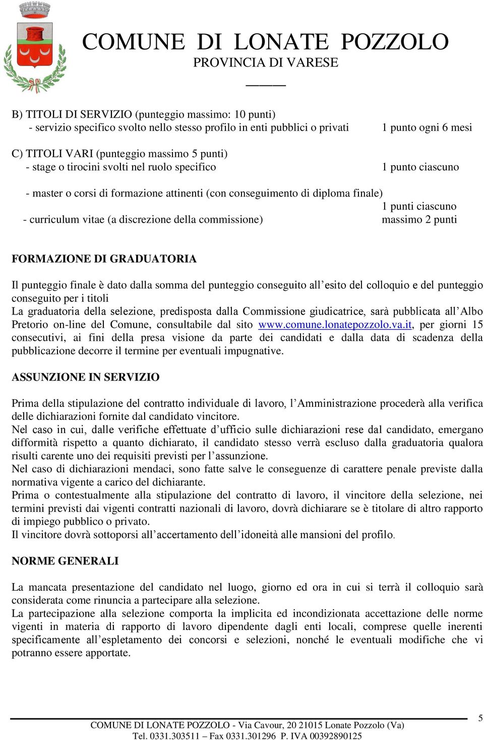 commissione) massimo 2 punti FORMAZIONE DI GRADUATORIA Il punteggio finale è dato dalla somma del punteggio conseguito all esito del colloquio e del punteggio conseguito per i titoli La graduatoria