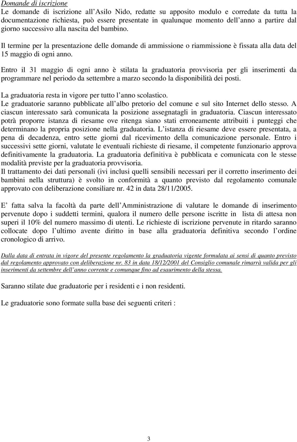 Entro il 31 maggio di ogni anno è stilata la graduatoria provvisoria per gli inserimenti da programmare nel periodo da settembre a marzo secondo la disponibilità dei posti.