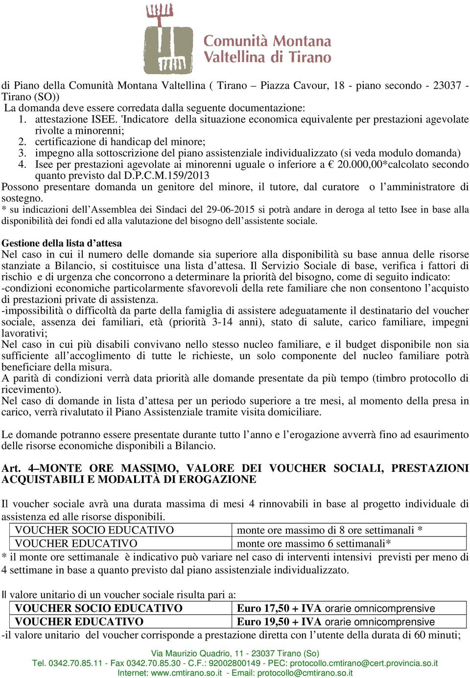 impegno alla sottoscrizione del piano assistenziale individualizzato (si veda modulo domanda) 4. Isee per prestazioni agevolate ai minorenni uguale o inferiore a 20.