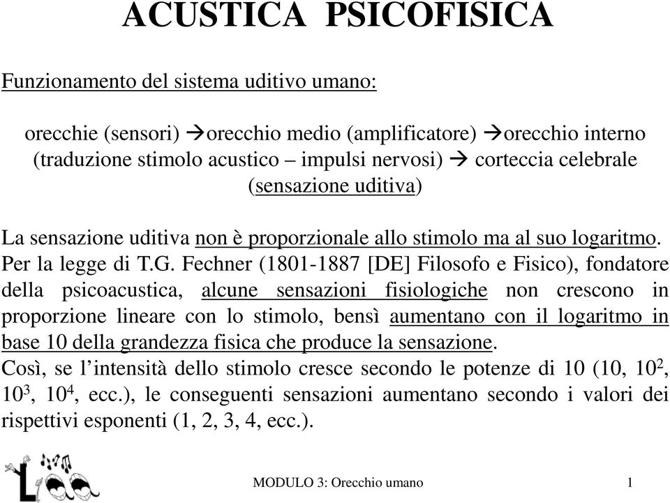 Fechner (1801-1887 [DE] Filosofo e Fisico), fondatore della psicoacustica, alcune sensazioni fisiologiche non crescono in proporzione lineare con lo stimolo, bensì aumentano con il logaritmo in