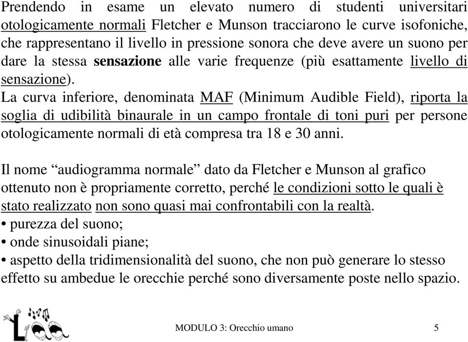 La curva inferiore, denominata MAF (Minimum Audible Field), riporta la soglia di udibilità binaurale in un campo frontale di toni puri per persone otologicamente normali di età compresa tra 18 e 30