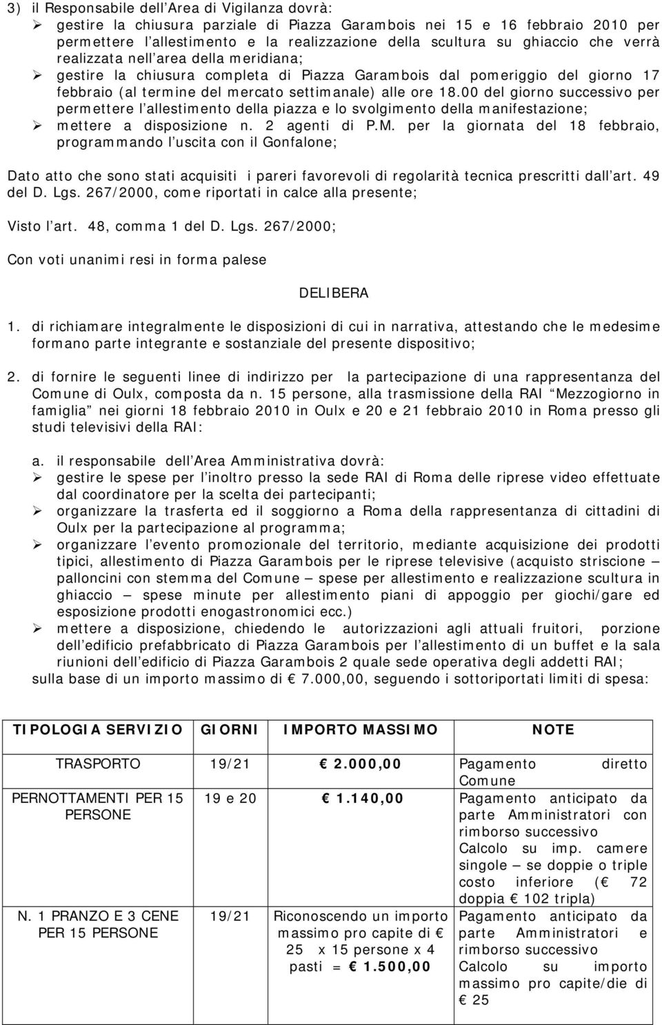 00 del giorno successivo per permettere l allestimento della piazza e lo svolgimento della manifestazione; mettere a disposizione n. 2 agenti di P.M.