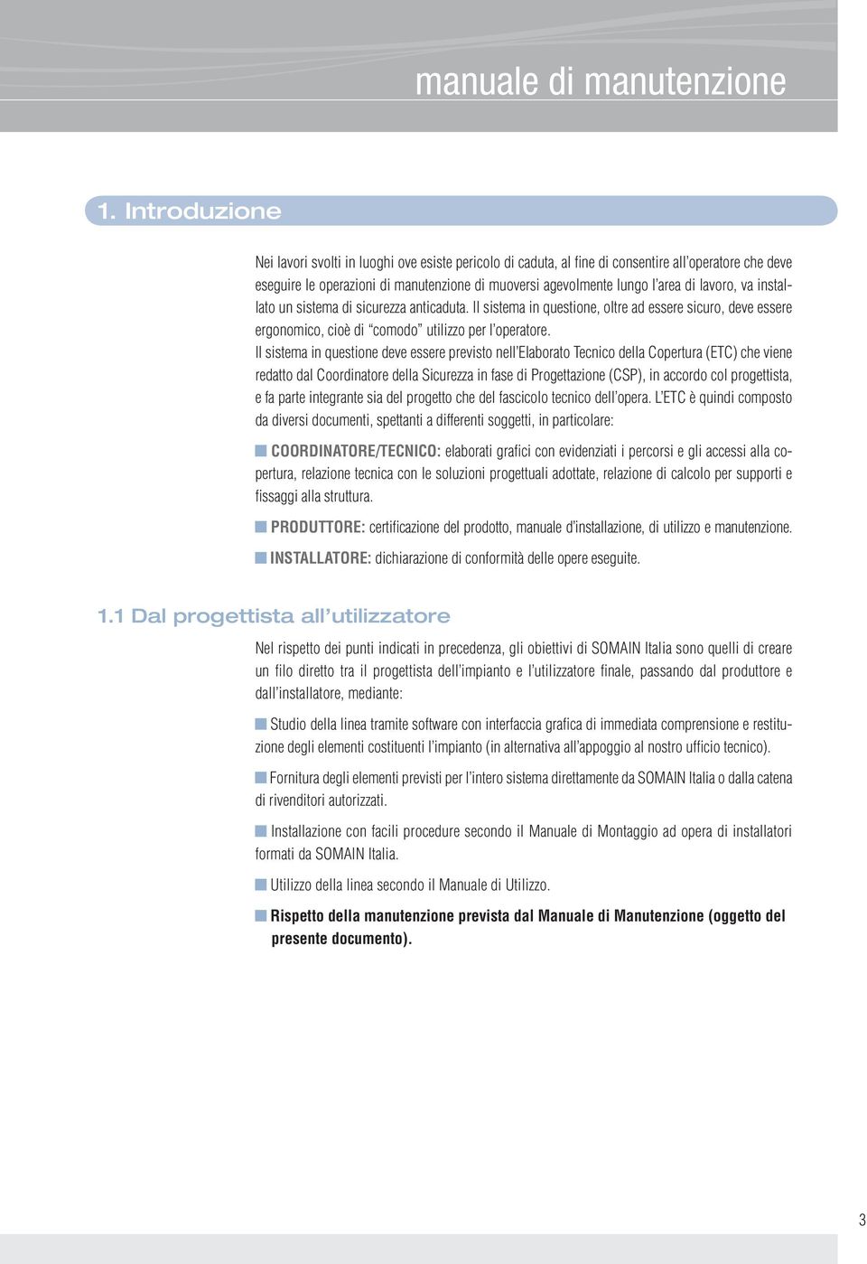 lavoro, va installato un sistema di sicurezza anticaduta. Il sistema in questione, oltre ad essere sicuro, deve essere ergonomico, cioè di comodo utilizzo per l operatore.