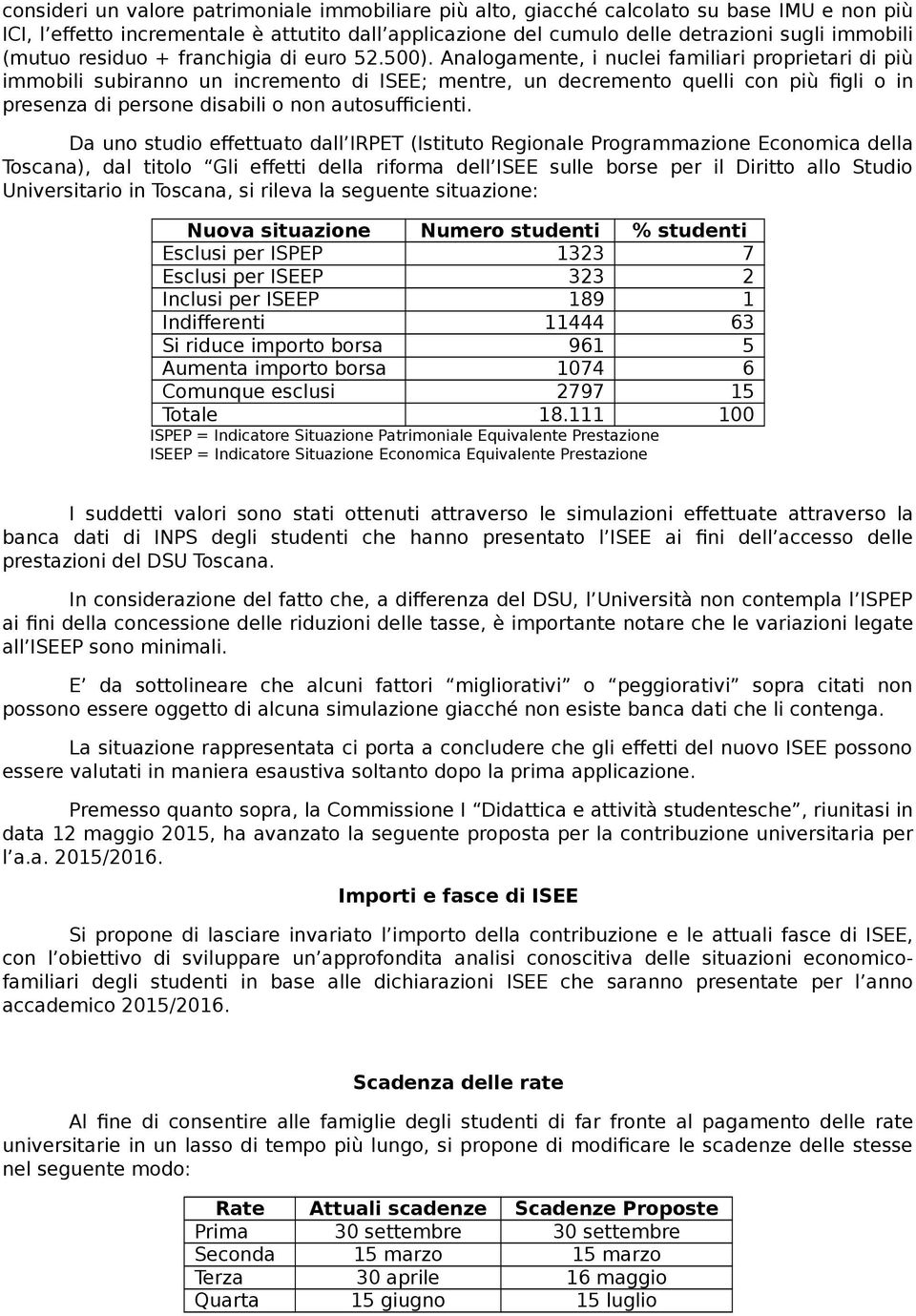 Analogamente, i nuclei familiari proprietari di più immobili subiranno un incremento di ISEE; mentre, un decremento quelli con più figli o in presenza di persone disabili o non autosufficienti.