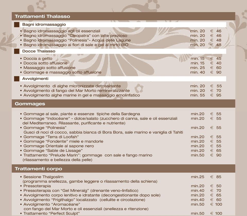 15 h 45 Doccia sotto affusione min. 15 h 40 Massaggio sotto affusione min. 25 h 60 Gommage e massaggio sotto affusione min. 40 h 90 Avvolgimenti Avvolgimento di alghe micronizzate detossinante min.