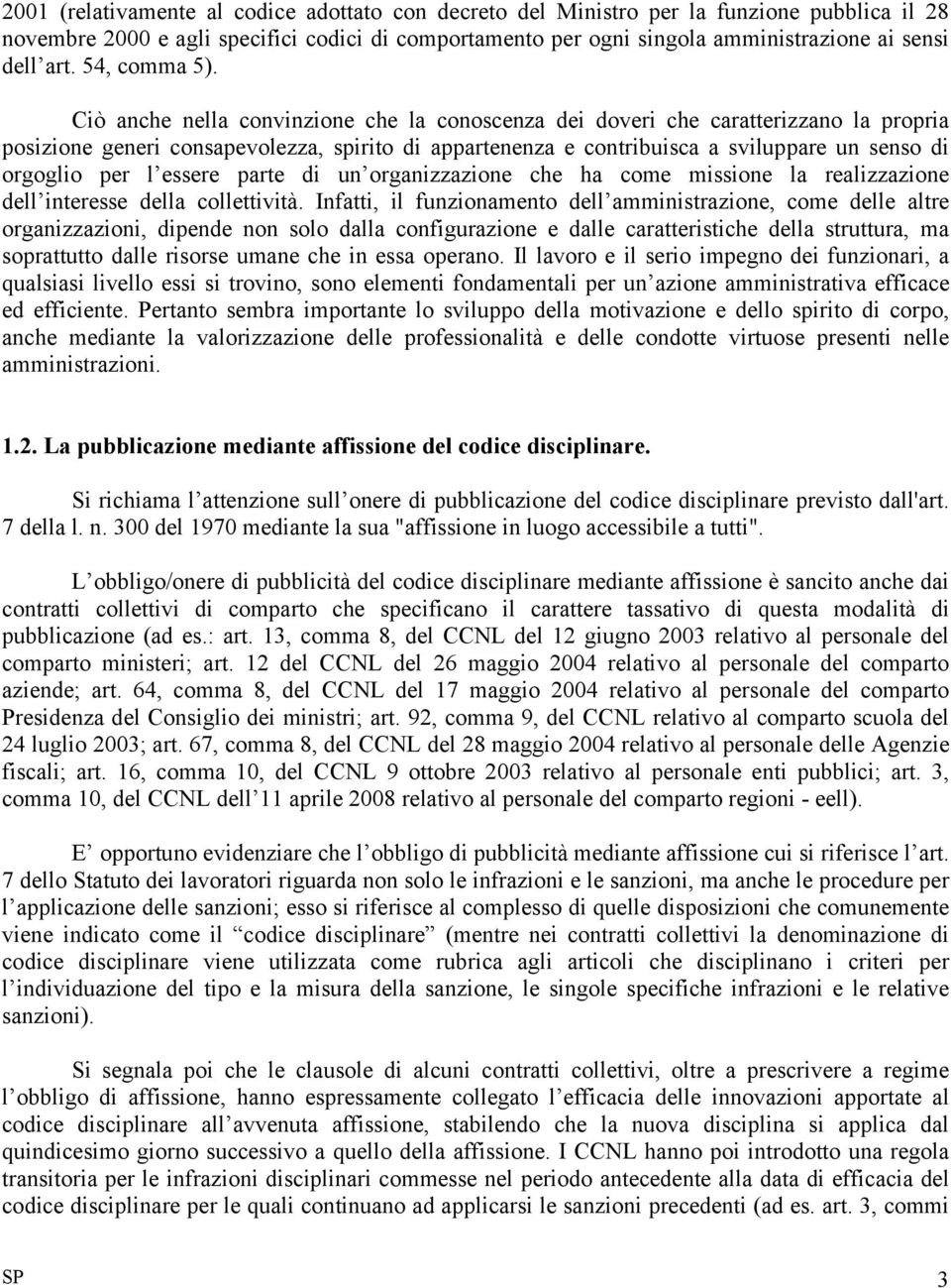 Ciò anche nella convinzione che la conoscenza dei doveri che caratterizzano la propria posizione generi consapevolezza, spirito di appartenenza e contribuisca a sviluppare un senso di orgoglio per l