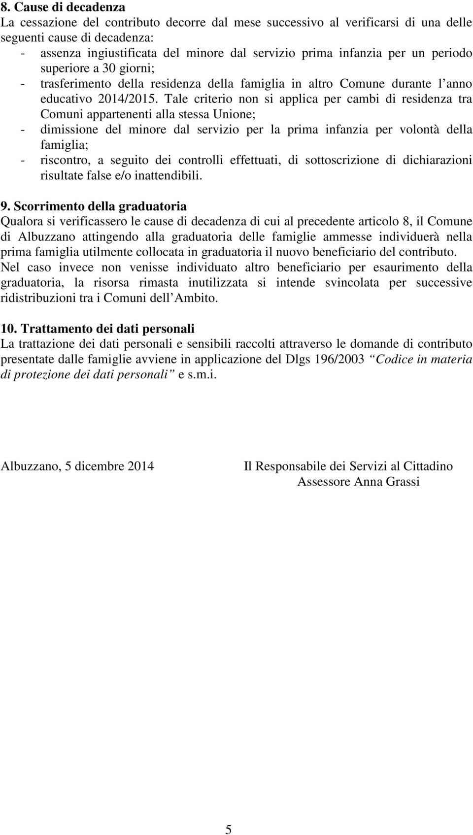 Tale criterio non si applica per cambi di residenza tra Comuni appartenenti alla stessa Unione; - dimissione del minore dal servizio per la prima infanzia per volontà della famiglia; - riscontro, a