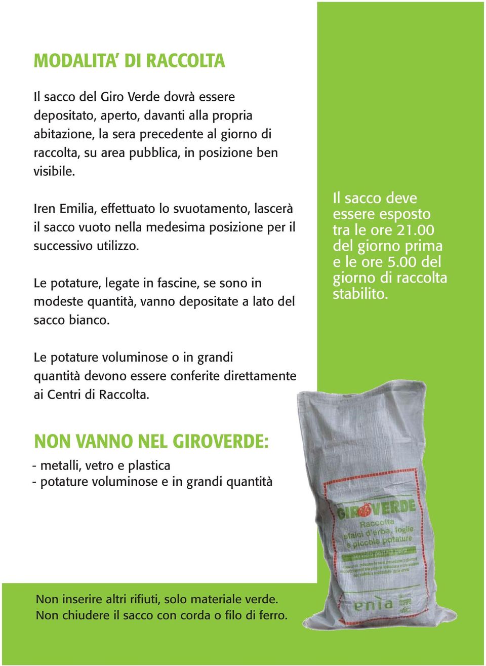 Le potature, legate in fascine, se sono in modeste quantità, vanno depositate a lato del sacco bianco. Il sacco deve essere esposto tra le ore 21.00 del giorno prima e le ore 5.