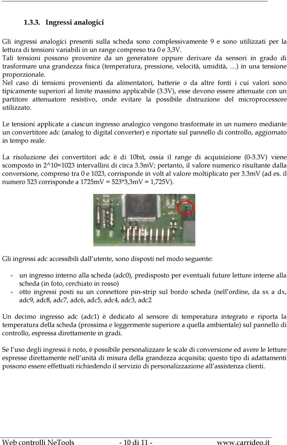 Nel caso di tensioni provenienti da alimentatori, batterie o da altre fonti i cui valori sono tipicamente superiori al limite massimo applicabile (3.