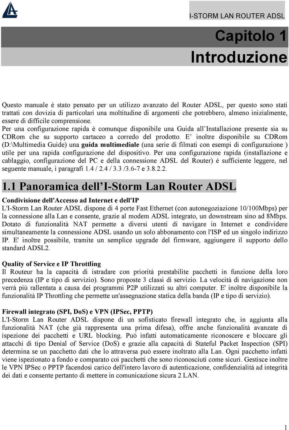 Per una configurazione rapida è comunque disponibile una Guida all Installazione presente sia su CDRom che su supporto cartaceo a corredo del prodotto.