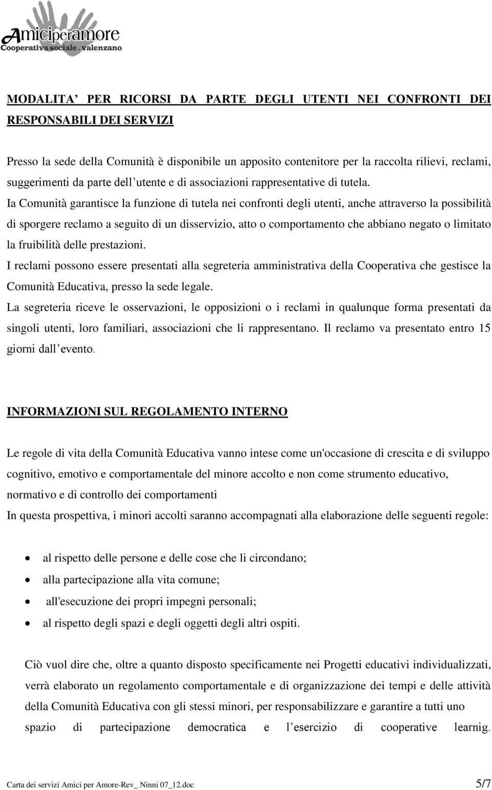 Ia Comunità garantisce la funzione di tutela nei confronti degli utenti, anche attraverso la possibilità di sporgere reclamo a seguito di un disservizio, atto o comportamento che abbiano negato o