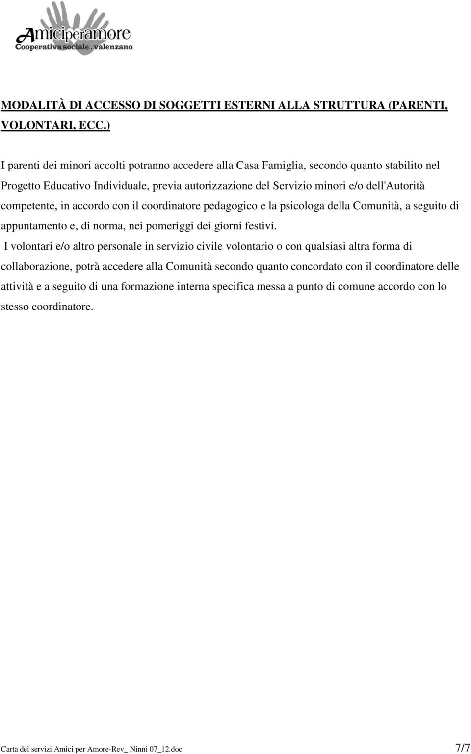 competente, in accordo con il coordinatore pedagogico e la psicologa della Comunità, a seguito di appuntamento e, di norma, nei pomeriggi dei giorni festivi.