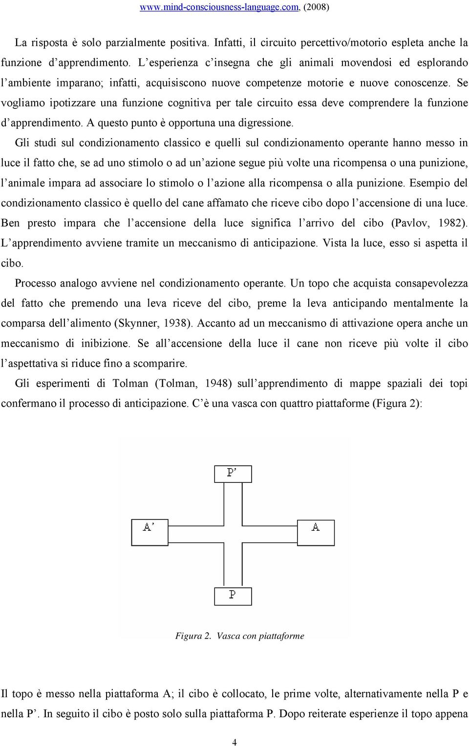 Se vogliamo ipotizzare una funzione cognitiva per tale circuito essa deve comprendere la funzione d apprendimento. A questo punto è opportuna una digressione.