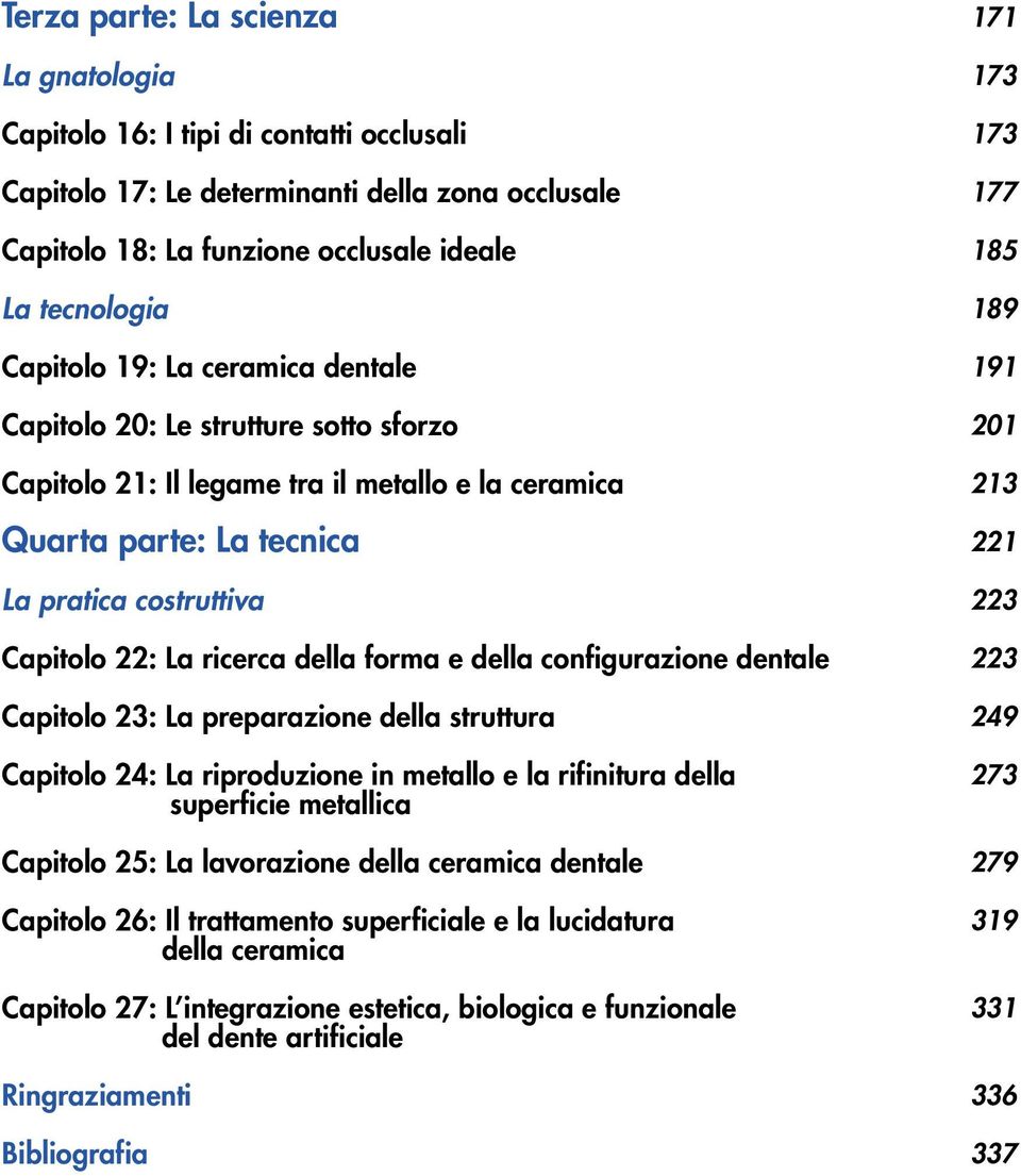 della configurazione dentale Capitolo 23: La preparazione della struttura Capitolo 24: La riproduzione in metallo e la rifinitura della superficie metallica Capitolo 25: La lavorazione della ceramica