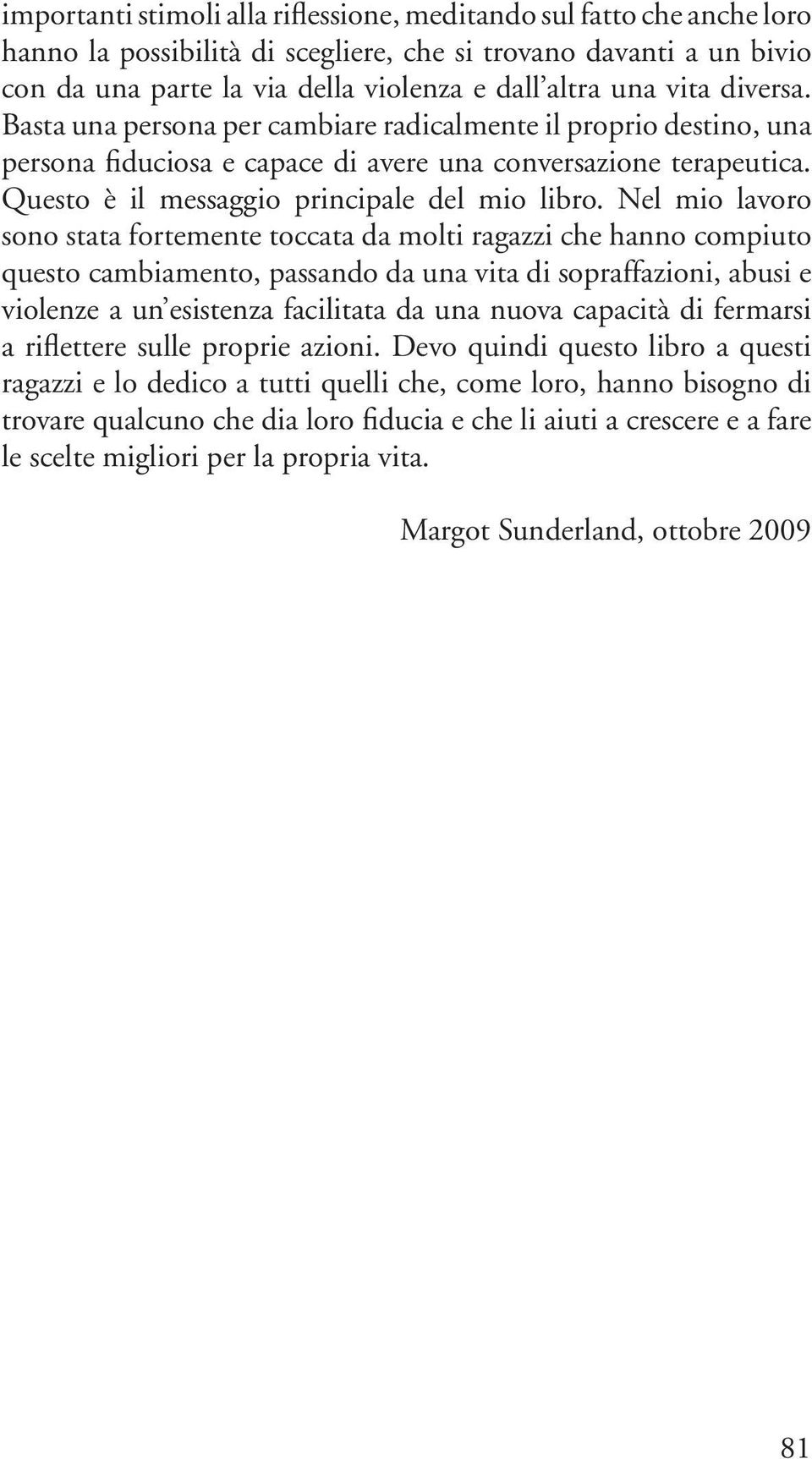 Nel mio lavoro sono stata fortemente toccata da molti ragazzi che hanno compiuto questo cambiamento, passando da una vita di sopraffazioni, abusi e violenze a un esistenza facilitata da una nuova