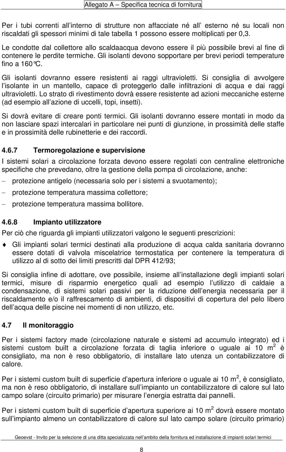 Gli isolanti dovranno essere resistenti ai raggi ultravioletti. Si consiglia di avvolgere l isolante in un mantello, capace di proteggerlo dalle infiltrazioni di acqua e dai raggi ultravioletti.