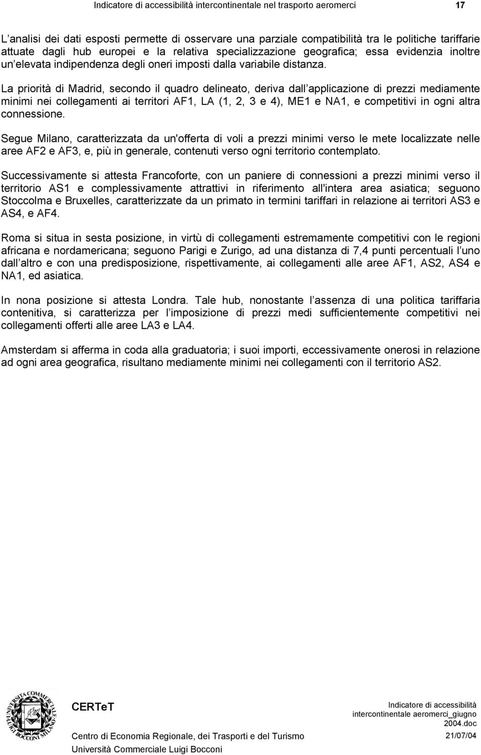 La priorità di Madrid, secondo il quadro delineato, deriva dall applicazione di prezzi mediamente minimi nei collegamenti ai territori AF1, LA (1, 2, 3 e 4), ME1 e NA1, e competitivi in ogni altra