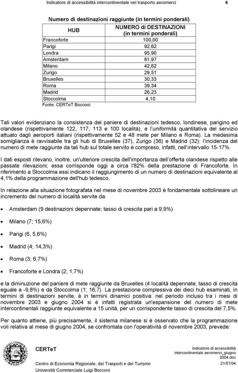 olandese (rispettivamente 122, 117, 113 e 100 località), e l uniformità quantitativa del servizio attuato dagli aeroporti italiani (rispettivamente 52 e 48 mete per Milano e Roma).