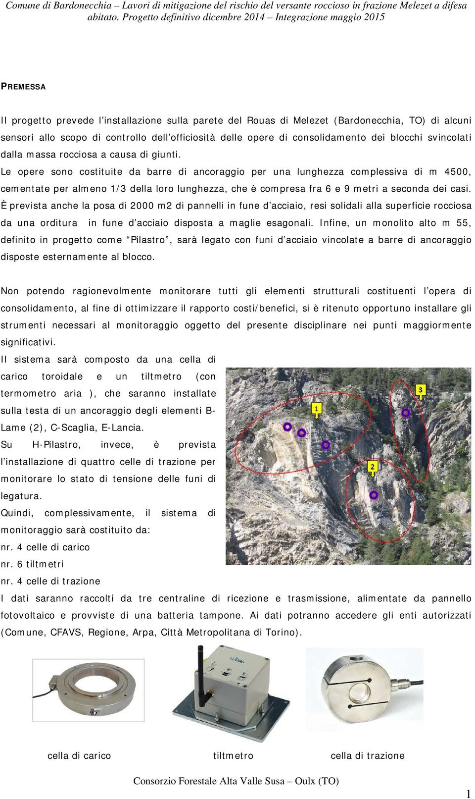 Le opere sono costituite da barre di ancoraggio per una lunghezza complessiva di m 4500, cementate per almeno 1/3 della loro lunghezza, che è compresa fra 6 e 9 metri a seconda dei casi.