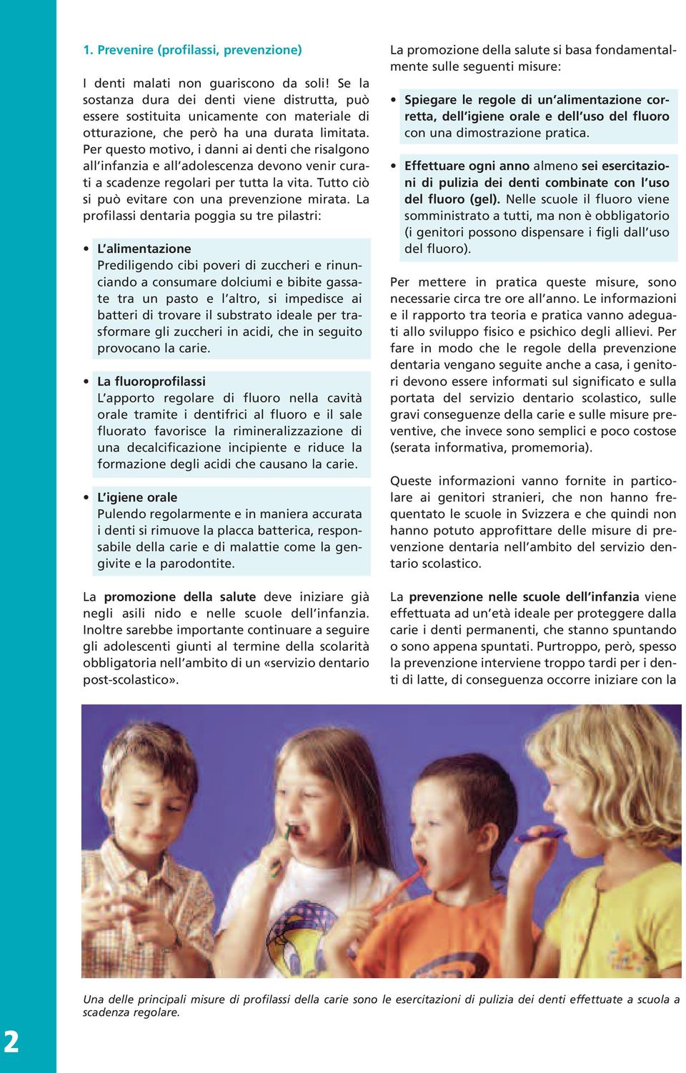 Per questo motivo, i danni ai denti che risalgono all infanzia e all adolescenza devono venir curati a scadenze regolari per tutta la vita. Tutto ciò si può evitare con una prevenzione mirata.