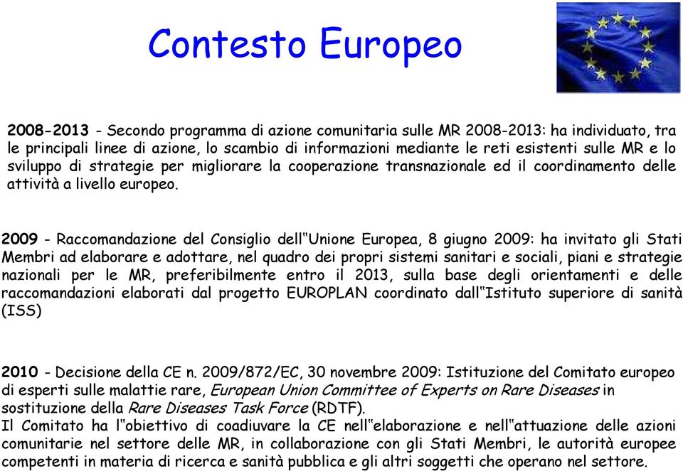 2009 - Raccomandazione del Consiglio dell Unione Europea, 8 giugno 2009: ha invitato gli Stati Membri ad elaborare e adottare, nel quadro dei propri sistemi sanitari e sociali, piani e strategie