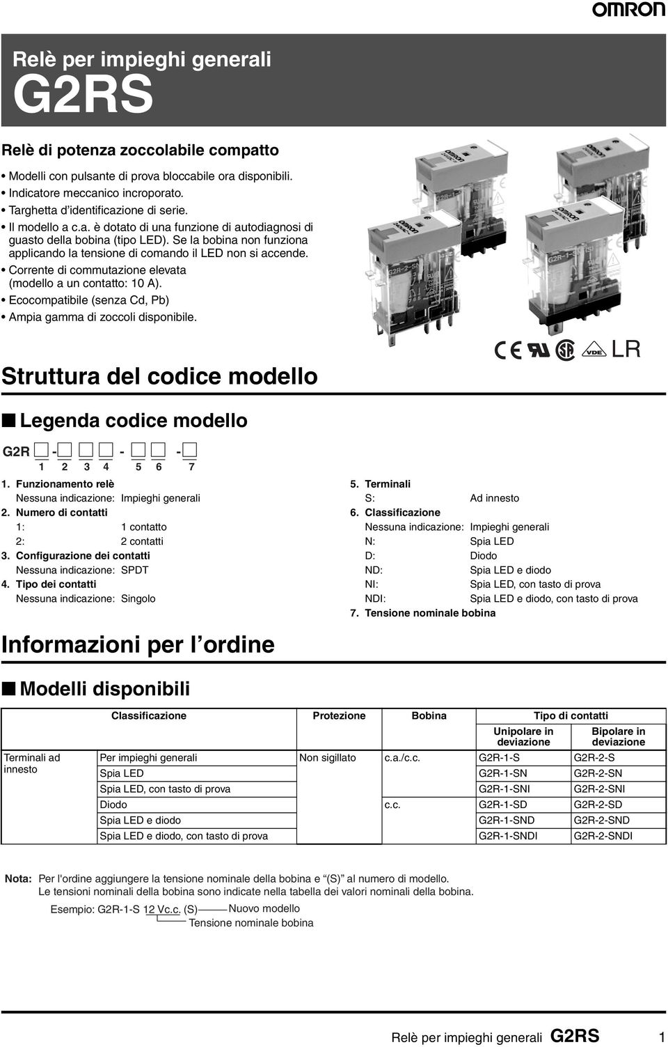 Corrente di commutazione elevata (modello a un contatto: 0 A). Ecocompatibile (senza Cd, Pb) Ampia gamma di zoccoli disponibile. Struttura del codice modello LR Legenda codice modello GR - - - 3 6.