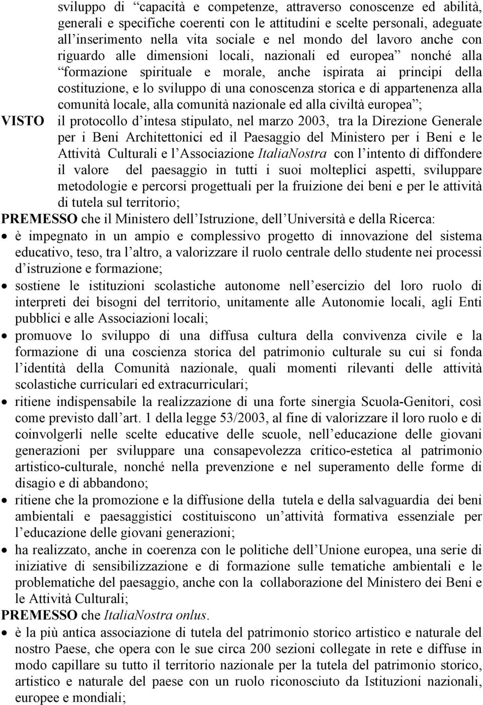 storica e di appartenenza alla comunità locale, alla comunità nazionale ed alla civiltà europea ; VISTO il protocollo d intesa stipulato, nel marzo 2003, tra la Direzione Generale per i Beni