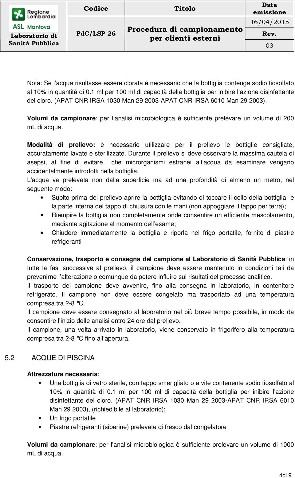 Volumi da campionare: per l analisi microbiologica è sufficiente prelevare un volume di 200 ml di acqua.