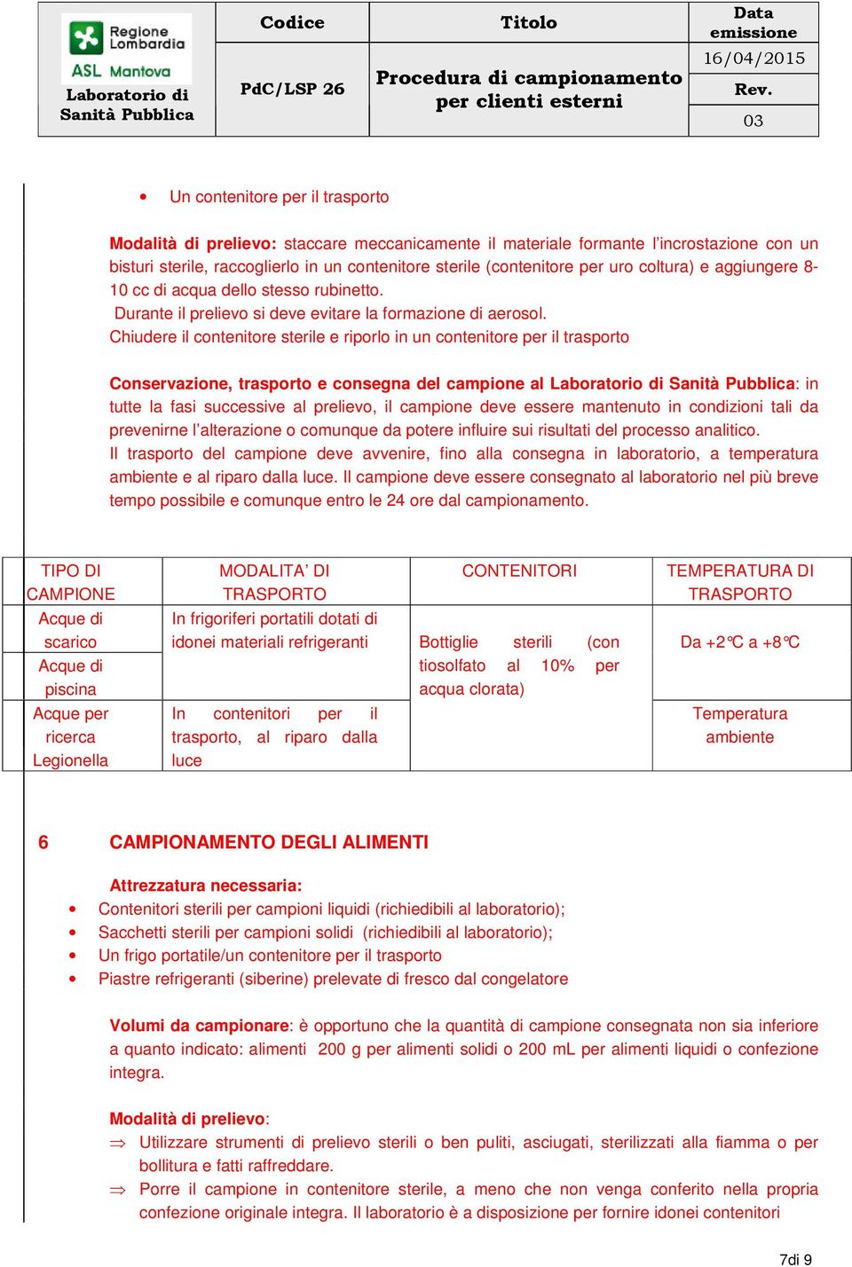 Chiudere il contenitore sterile e riporlo in un contenitore per il trasporto Il trasporto del campione deve avvenire, fino alla consegna in laboratorio, a temperatura ambiente e al riparo dalla luce.