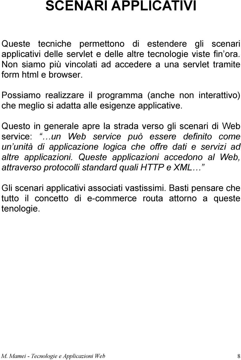 Questo in generale apre la strada verso gli scenari di Web service: un Web service può essere definito come un unità di applicazione logica che offre dati e servizi ad altre applicazioni.