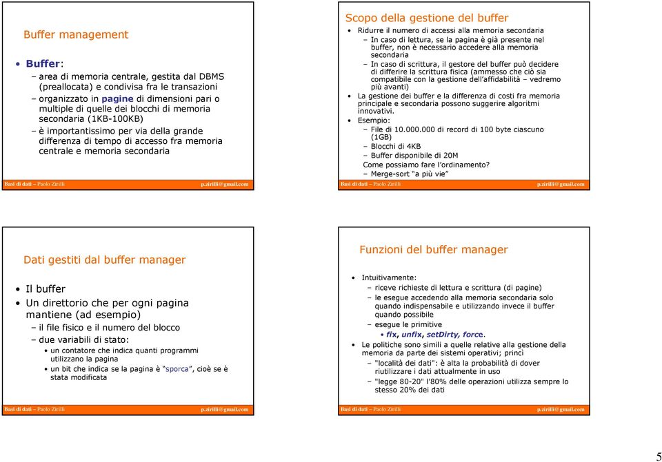 accessi alla memoria secondaria In caso di lettura, se la pagina è già presente nel buffer, non è necessario accedere alla memoria secondaria In caso di scrittura, il gestore del buffer può decidere