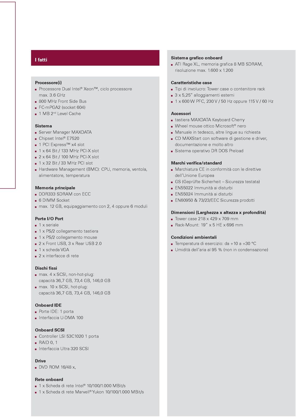 PCI-X slot 1 x 32 Bit / 33 MHz PCI slot Hardware Management (BMC): CPU, memoria, ventola, alimentatore, temperatura Memoria principale DDR333 SDRAM con ECC 6 DIMM Socket max.