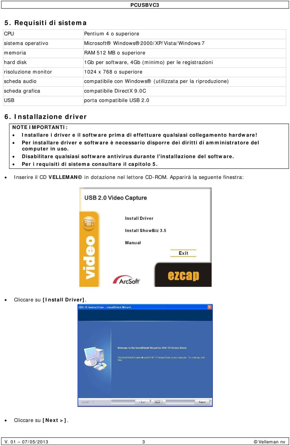 Installazione driver NOTE IMPORTANTI: Installare i driver e il software prima di effettuare qualsiasi collegamento hardware!