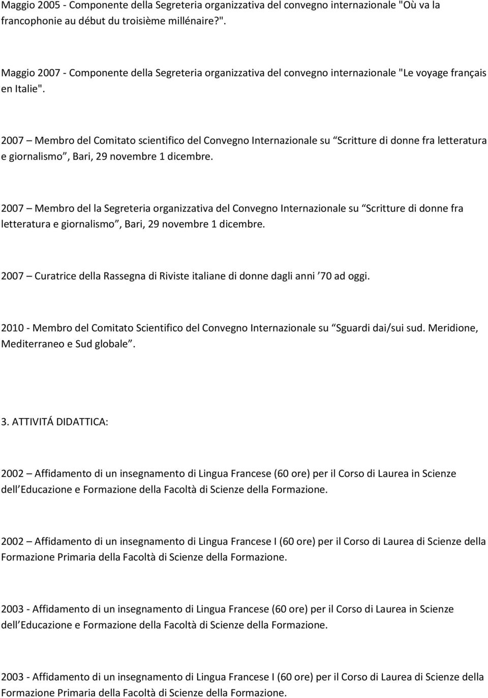 2007 Membro del Comitato scientifico del Convegno Internazionale su Scritture di donne fra letteratura e giornalismo, Bari, 29 novembre 1 dicembre.