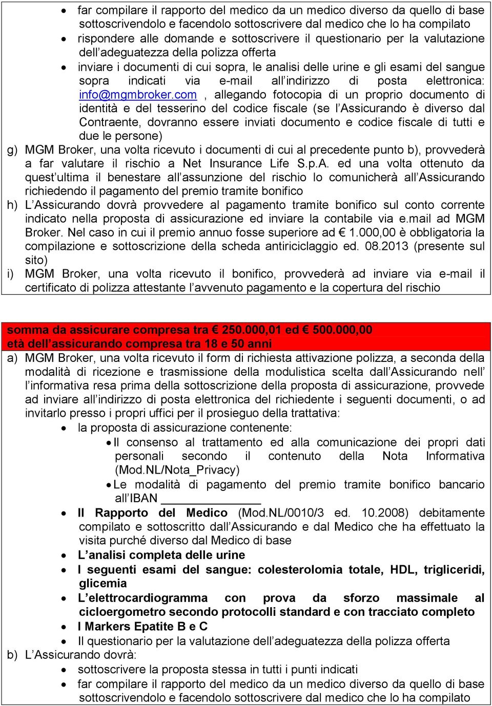 com, allegando fotocopia di un proprio documento di identità e del tesserino del codice fiscale (se l Assicurando è diverso dal Contraente, dovranno essere inviati documento e codice fiscale di tutti