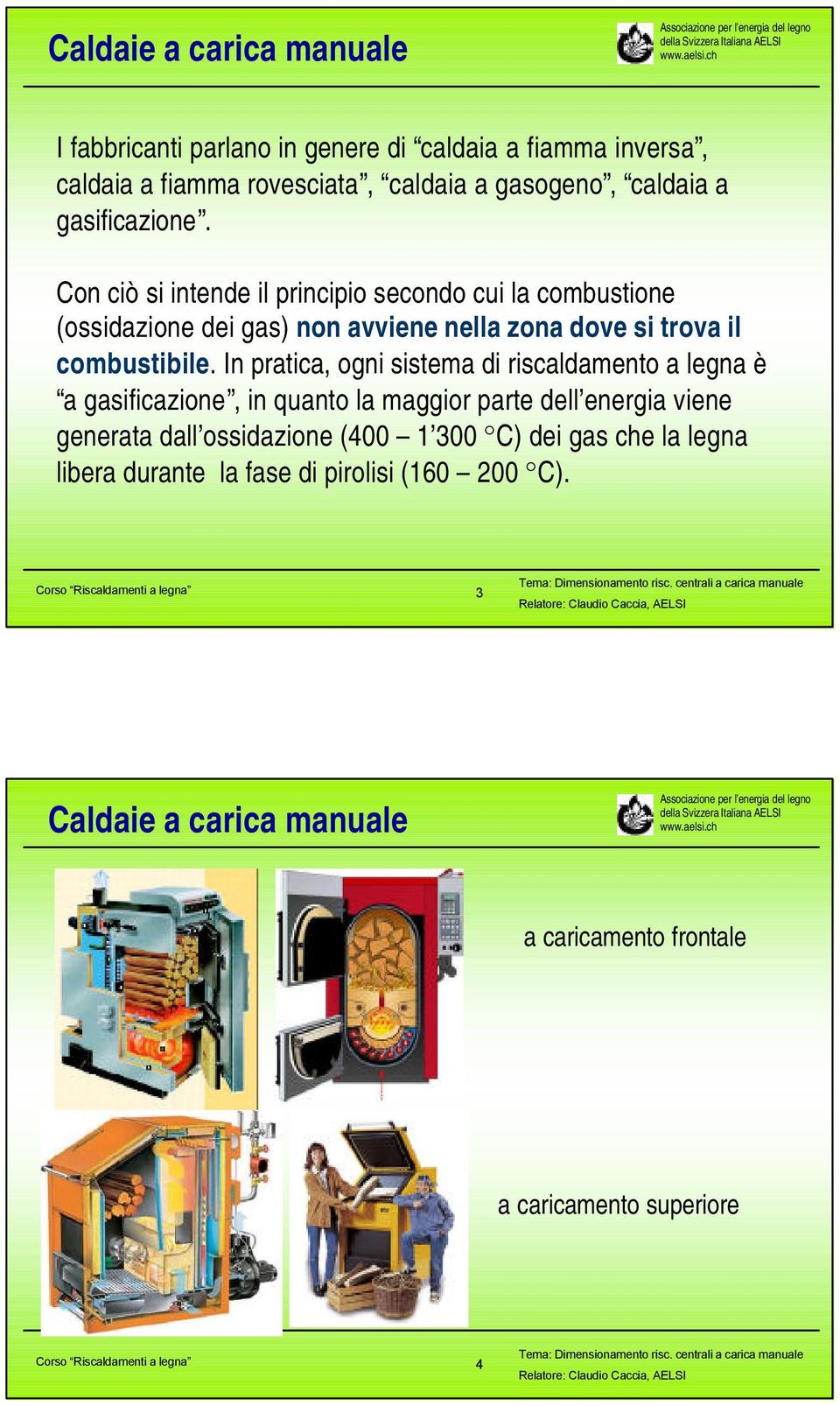 In pratica, ogni sistema di riscaldamento a legna è a gasificazione, in quanto la maggior parte dell energia viene generata dall ossidazione (400 1 300 C) dei gas