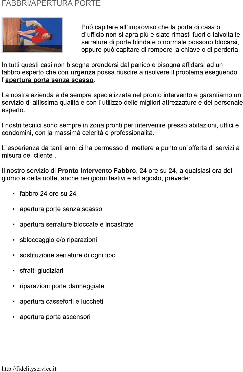 In tutti questi casi non bisogna prendersi dal panico e bisogna affidarsi ad un fabbro esperto che con urgenza possa riuscire a risolvere il problema eseguendo l`apertura porta senza scasso.