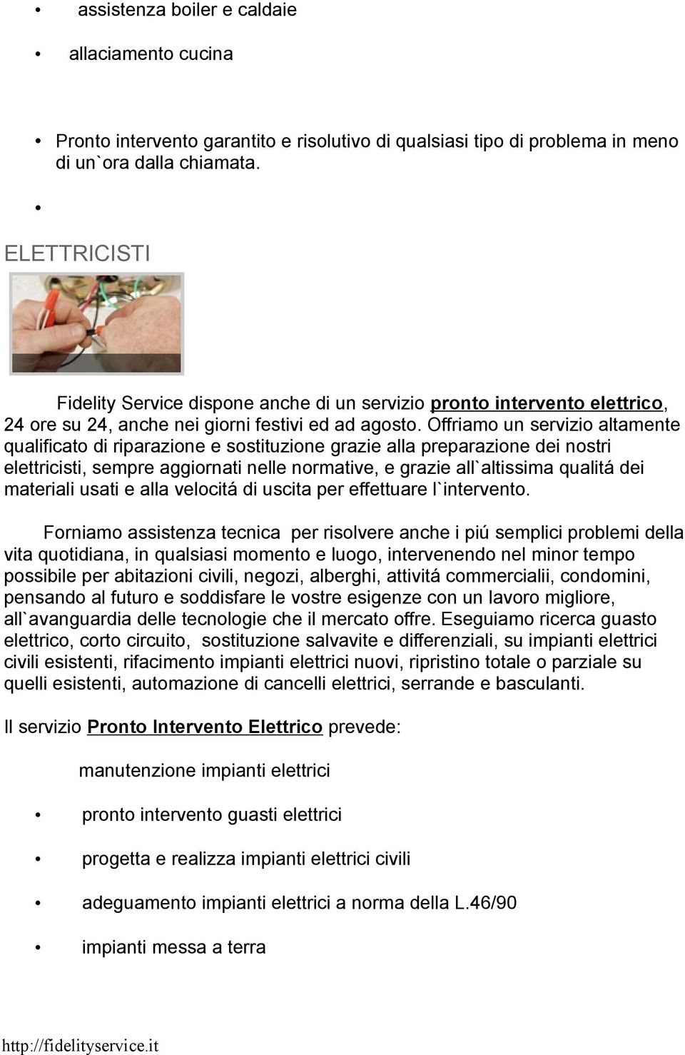 Offriamo un servizio altamente qualificato di riparazione e sostituzione grazie alla preparazione dei nostri elettricisti, sempre aggiornati nelle normative, e grazie all`altissima qualitá dei