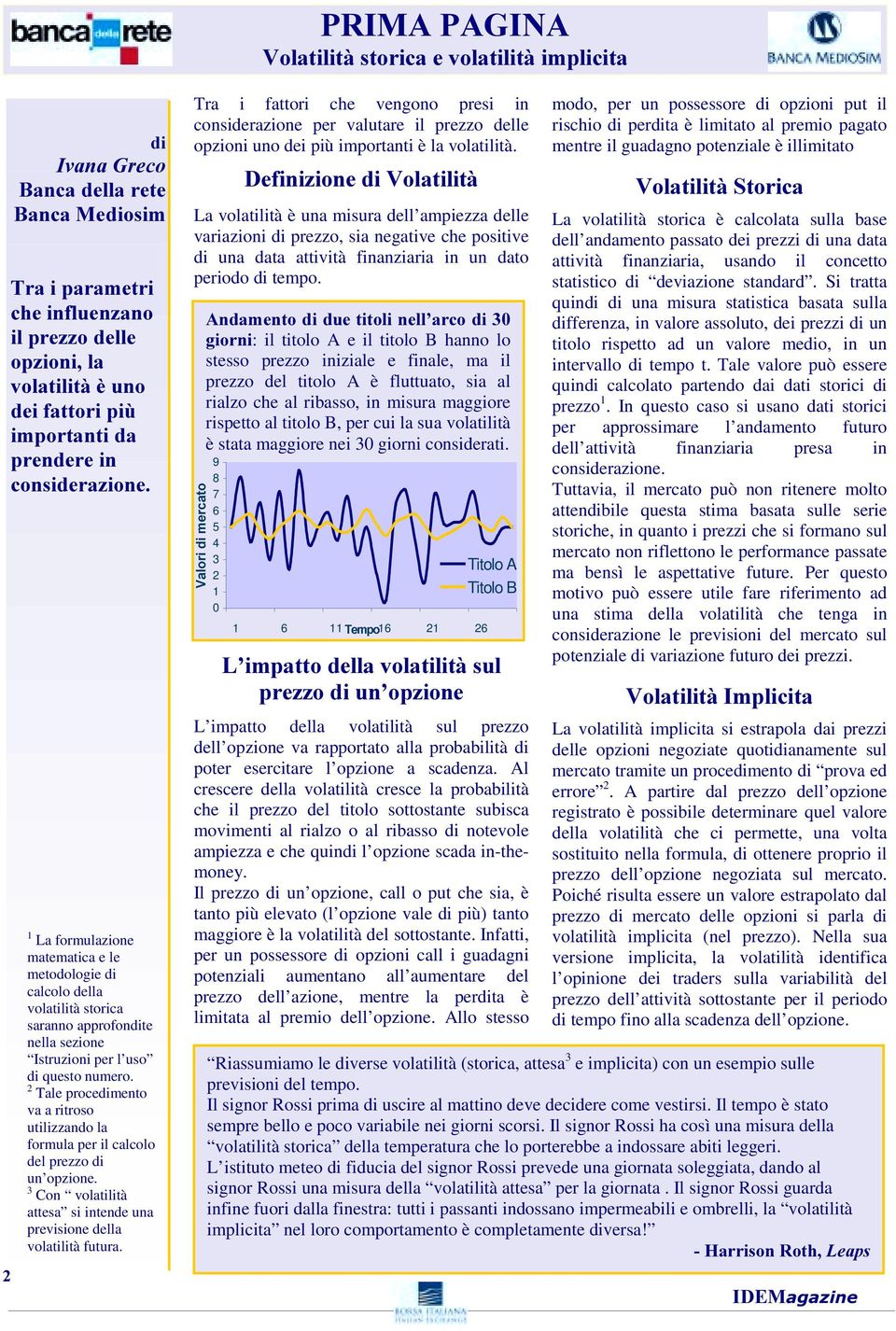 2 Tale procedimento va a ritroso utilizzando la formula per il calcolo del prezzo di un opzione. 3 Con volatilità attesa si intende una previsione della volatilità futura.