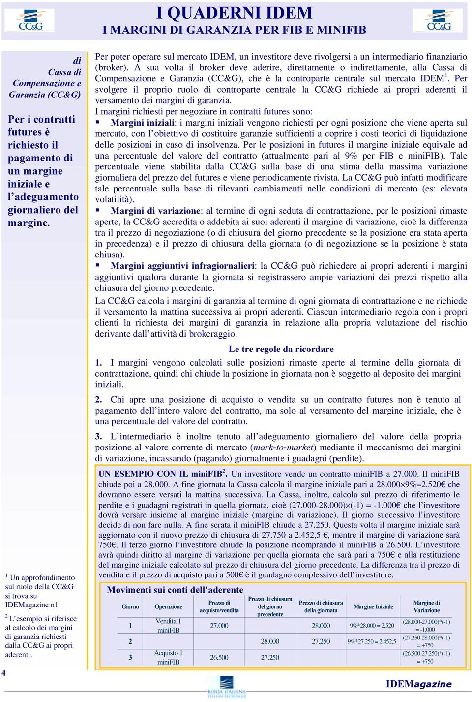 Per poter operare sul mercato IDEM, un investitore deve rivolgersi a un intermediario finanziario (broker).