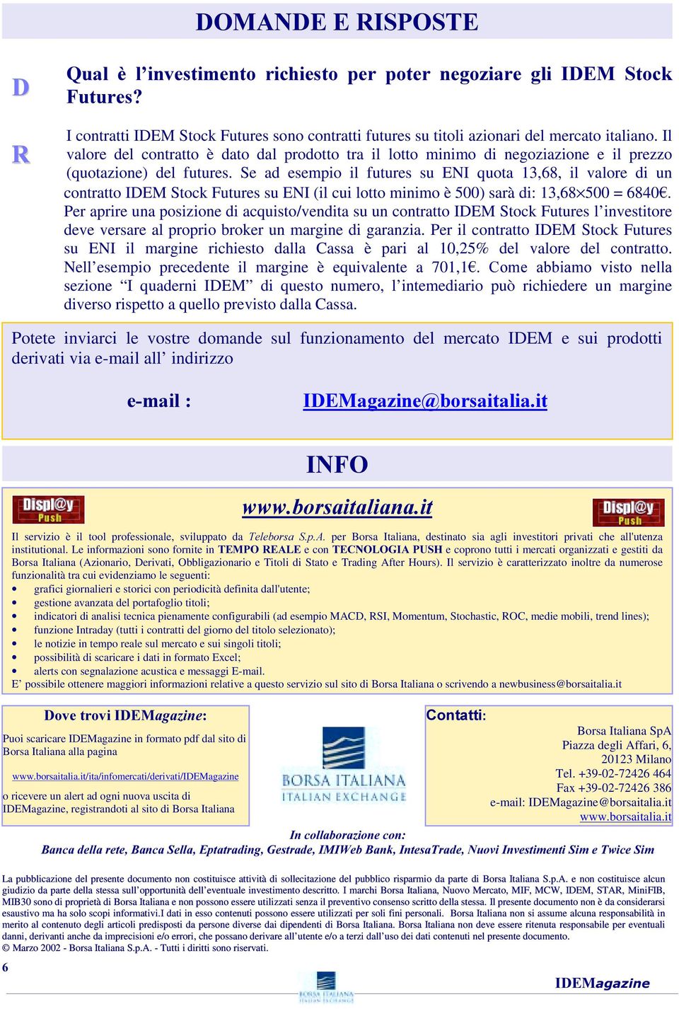 Se ad esempio il futures su ENI quota 13,68, il valore di un contratto IDEM Stock Futures su ENI (il cui lotto minimo è 500) sarà di: 13,68 500 = 6840 Per aprire una posizione di acquisto/vendita su