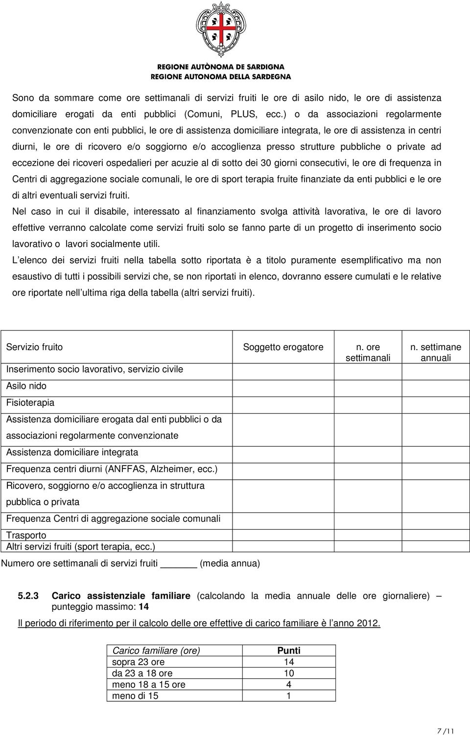 presso strutture pubbliche o private ad eccezione dei ricoveri ospedalieri per acuzie al di sotto dei 30 giorni consecutivi, le ore di frequenza in Centri di aggregazione sociale comunali, le ore di