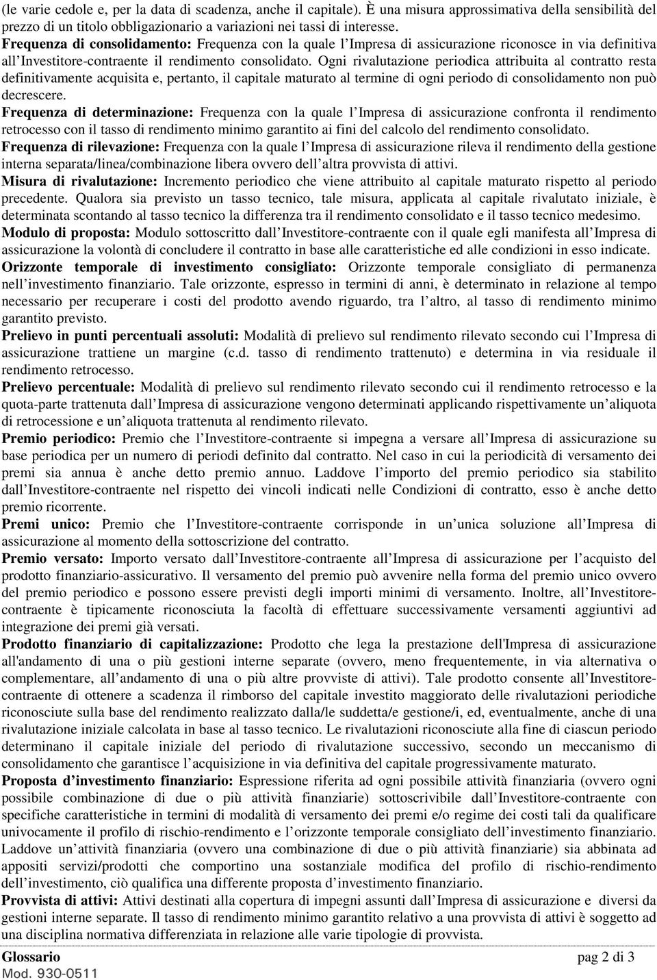 Ogni rivalutazione periodica attribuita al contratto resta definitivamente acquisita e, pertanto, il capitale maturato al termine di ogni periodo di consolidamento non può decrescere.