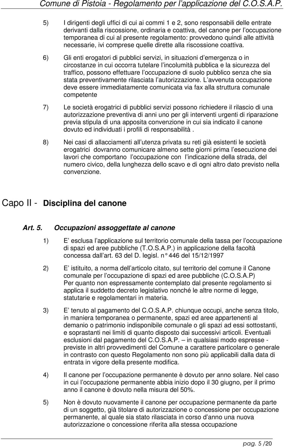 6) Gli enti erogatori di pubblici servizi, in situazioni d emergenza o in circostanze in cui occorra tutelare l incolumità pubblica e la sicurezza del traffico, possono effettuare l occupazione di