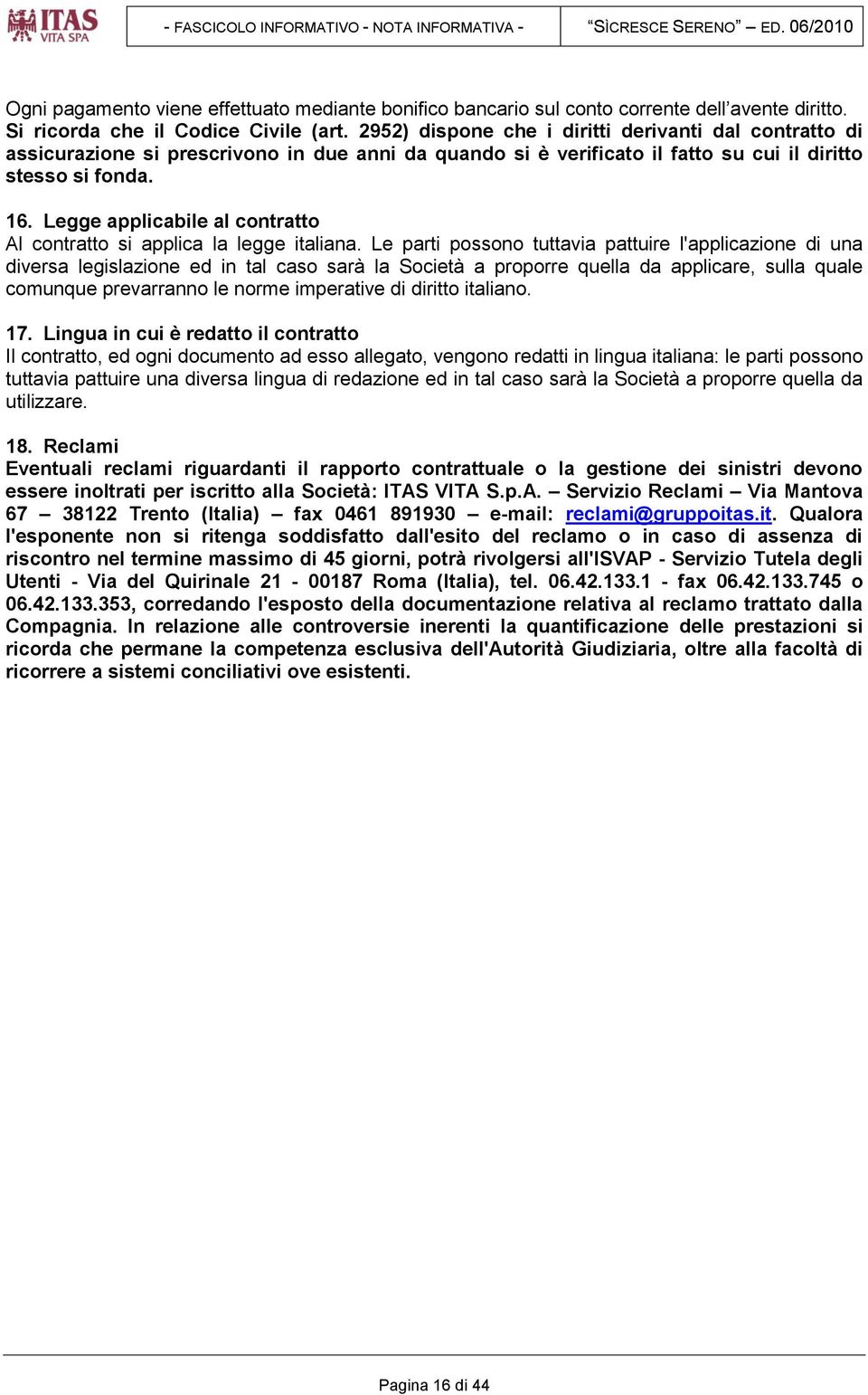 2952) dispone che i diritti derivanti dal contratto di assicurazione si prescrivono in due anni da quando si è verificato il fatto su cui il diritto stesso si fonda. 16.